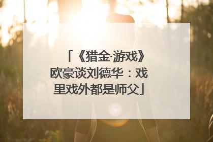 《猎金·游戏》欧豪谈刘德华：戏里戏外都是师父