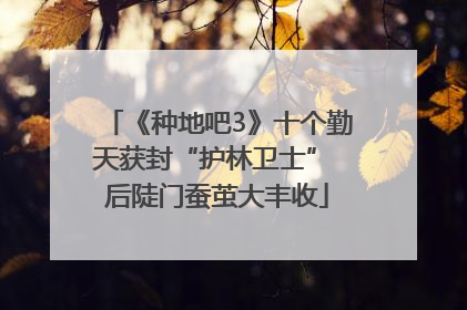 《种地吧3》十个勤天获封“护林卫士” 后陡门蚕茧大丰收