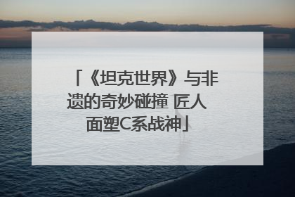 《坦克世界》与非遗的奇妙碰撞 匠人面塑C系战神