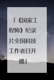 《国家工程师》纪录片全国科技工作者日开播