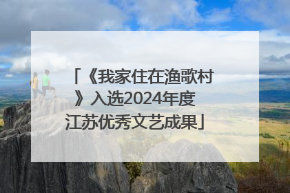 《我家住在渔歌村》入选2024年度江苏优秀文艺成果