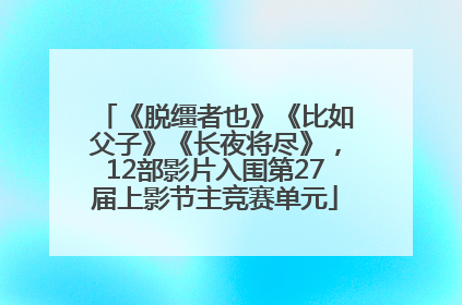 《脱缰者也》《比如父子》《长夜将尽》，12部影片入围第27届上影节主竞赛单元