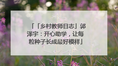 「乡村教师日志」郭泽宇：开心助学，让每粒种子长成最好模样