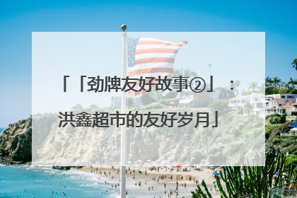 「劲牌友好故事②」：洪鑫超市的友好岁月