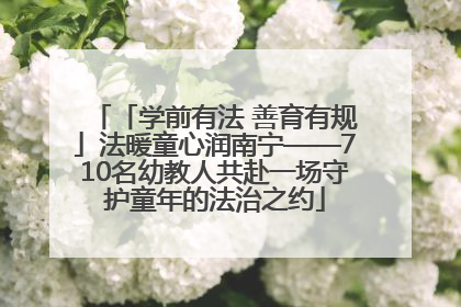 「学前有法 善育有规」法暖童心润南宁——710名幼教人共赴一场守护童年的法治之约