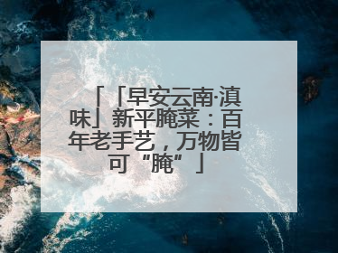 「早安云南·滇味」新平腌菜：百年老手艺，万物皆可“腌”