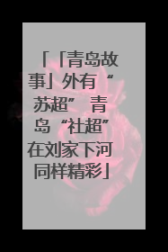 「青岛故事」外有“苏超” 青岛“社超”在刘家下河同样精彩