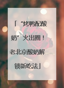 “烤鸭配酸奶”火出圈！老北京酸奶解锁新吃法