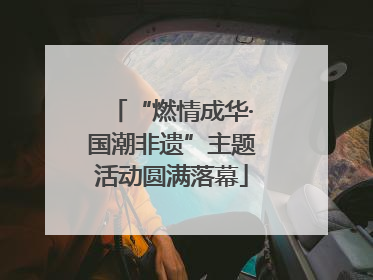 “燃情成华·国潮非遗”主题活动圆满落幕