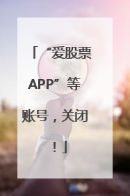 “爱股票APP”等账号，关闭！