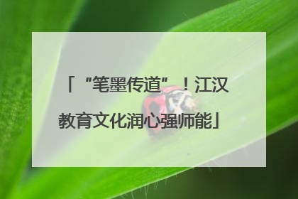 “笔墨传道”！江汉教育文化润心强师能