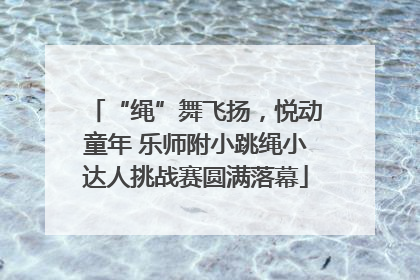 “绳”舞飞扬，悦动童年 乐师附小跳绳小达人挑战赛圆满落幕