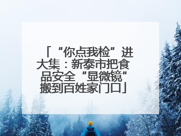 “你点我检”进大集：新泰市把食品安全“显微镜”搬到百姓家门口