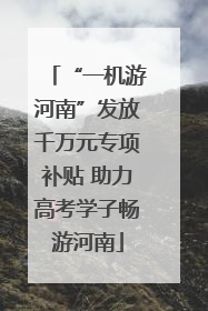 “一机游河南”发放千万元专项补贴 助力高考学子畅游河南