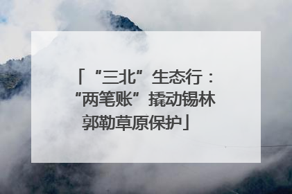 “三北”生态行：“两笔账”撬动锡林郭勒草原保护