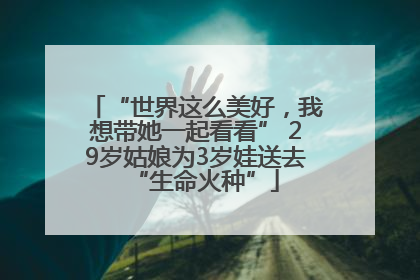 “世界这么美好，我想带她一起看看” 29岁姑娘为3岁娃送去“生命火种”