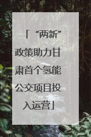 “两新”政策助力甘肃首个氢能公交项目投入运营