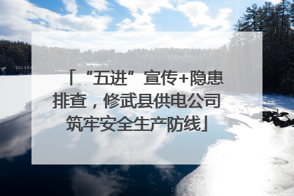 “五进”宣传+隐患排查，修武县供电公司筑牢安全生产防线
