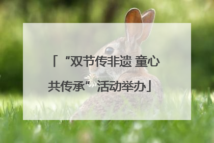 “双节传非遗 童心共传承”活动举办