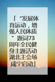 “发展体育运动，增强人民体质”题词73周年全民健身主题活动湖北主会场咸宁启动