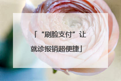 “刷脸支付”让就诊报销超便捷