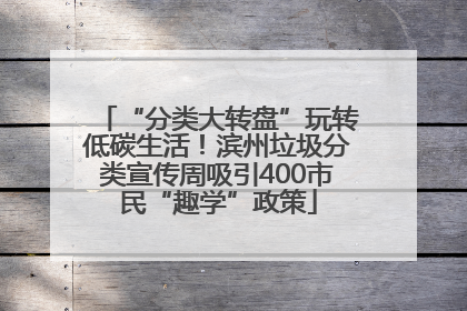 “分类大转盘”玩转低碳生活！滨州垃圾分类宣传周吸引400市民“趣学”政策