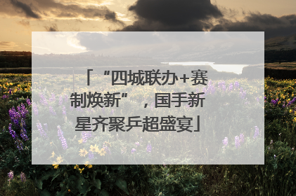 “四城联办+赛制焕新”，国手新星齐聚乒超盛宴
