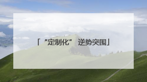 “定制化” 逆势突围
