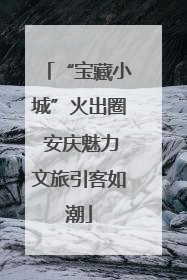 “宝藏小城”火出圈 安庆魅力文旅引客如潮