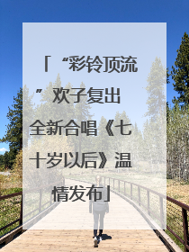 “彩铃顶流”欢子复出 全新合唱《七十岁以后》温情发布