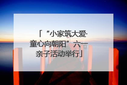“小家筑大爱·童心向朝阳”六一亲子活动举行