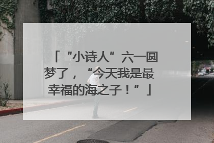 “小诗人”六一圆梦了，“今天我是最幸福的海之子！”