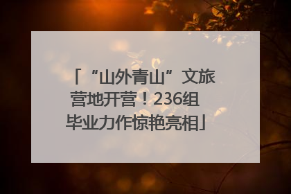 “山外青山”文旅营地开营！236组毕业力作惊艳亮相