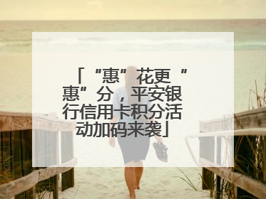 “惠”花更“惠”分，平安银行信用卡积分活动加码来袭