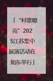 “村歌嘹亮”2025江苏集中展演活动在如东举行