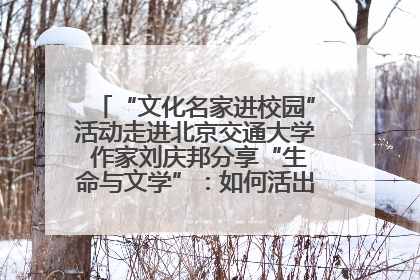 “文化名家进校园”活动走进北京交通大学 作家刘庆邦分享“生命与文学”：如何活出生命的力量？