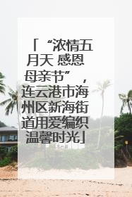“浓情五月天 感恩母亲节”，连云港市海州区新海街道用爱编织温馨时光