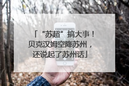 “苏超”搞大事！贝克汉姆空降苏州，还说起了苏州话
