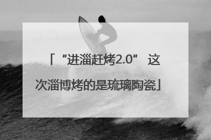 “进淄赶烤2.0” 这次淄博烤的是琉璃陶瓷