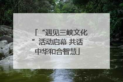 “遇见三峡文化”活动启幕 共话中华和合智慧