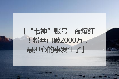 “韦神”账号一夜爆红！粉丝已破2000万，最担心的事发生了