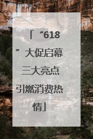 “618”大促启幕 三大亮点引燃消费热情