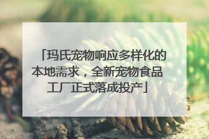玛氏宠物响应多样化的本地需求，全新宠物食品工厂正式落成投产