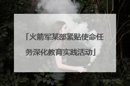 火箭军某部紧贴使命任务深化教育实践活动