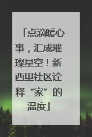 点滴暖心事，汇成璀璨星空！新西里社区诠释“家”的温度
