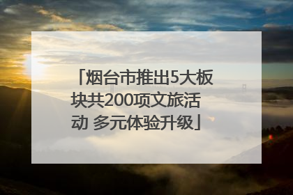 烟台市推出5大板块共200项文旅活动 多元体验升级