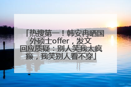 热搜第一！韩安冉晒国外硕士offer，发文回应质疑：别人笑我太疯癫，我笑别人看不穿