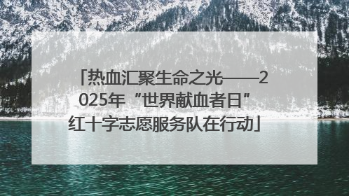 热血汇聚生命之光——2025年“世界献血者日”红十字志愿服务队在行动