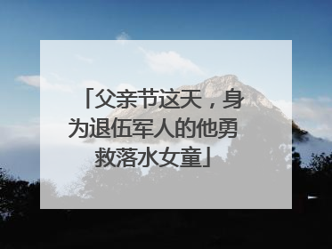 父亲节这天，身为退伍军人的他勇救落水女童