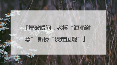 爆破瞬间：老桥“浪涌谢幕” 新桥“淡定围观”